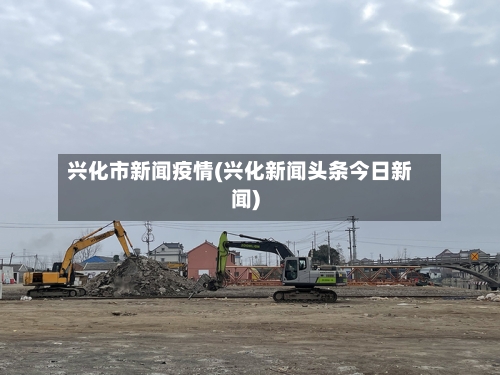 兴化市新闻疫情(兴化新闻头条今日新闻)-第3张图片