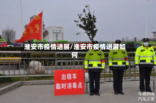 淮安市疫情进展/淮安市疫情进展如何