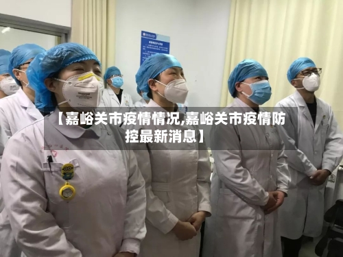 【嘉峪关市疫情情况,嘉峪关市疫情防控最新消息】-第2张图片