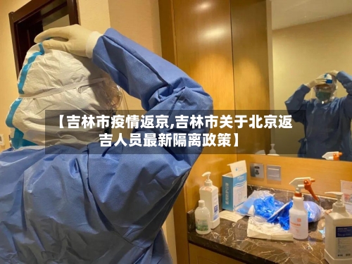 【吉林市疫情返京,吉林市关于北京返吉人员最新隔离政策】
