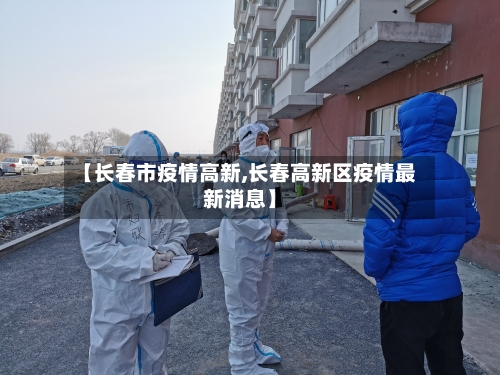 【长春市疫情高新,长春高新区疫情最新消息】