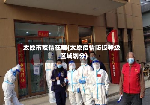 太原市疫情在哪(太原疫情防控等级区域划分)-第3张图片