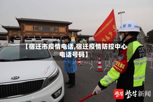 【宿迁市疫情电话,宿迁疫情防控中心电话号码】-第2张图片