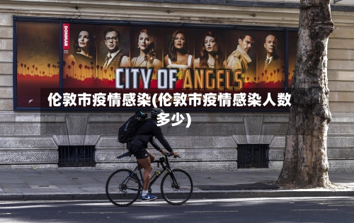 伦敦市疫情感染(伦敦市疫情感染人数多少)-第3张图片
