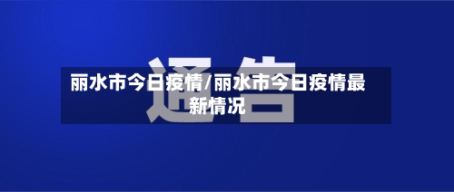 丽水市今日疫情/丽水市今日疫情最新情况-第3张图片