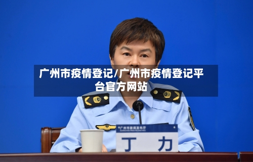 广州市疫情登记/广州市疫情登记平台官方网站