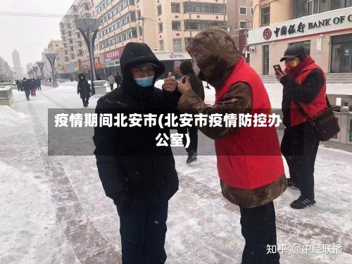 疫情期间北安市(北安市疫情防控办公室)-第2张图片