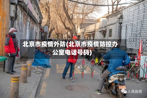 北京市疫情外防(北京市疫情防控办公室电话号码)-第3张图片