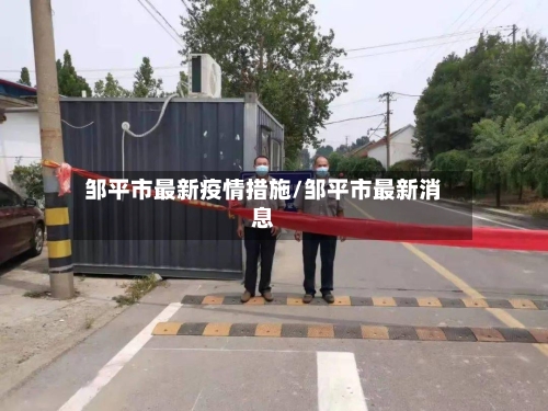 邹平市最新疫情措施/邹平市最新消息-第2张图片