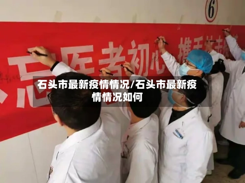 石头市最新疫情情况/石头市最新疫情情况如何-第3张图片