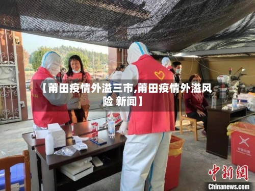 【莆田疫情外溢三市,莆田疫情外溢风险 新闻】-第2张图片