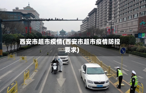 西安市超市疫情(西安市超市疫情防控要求)-第2张图片
