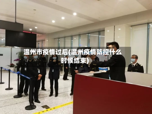 温州市疫情过后(温州疫情防控什么时候结束)