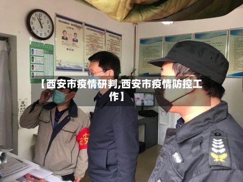 【西安市疫情研判,西安市疫情防控工作】