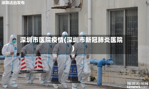 深圳市医院疫情(深圳市新冠肺炎医院)-第2张图片