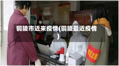 铜陵市近来疫情(铜陵最近疫情)-第2张图片