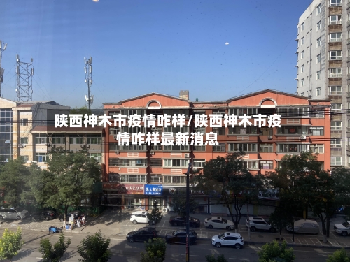 陕西神木市疫情咋样/陕西神木市疫情咋样最新消息-第2张图片