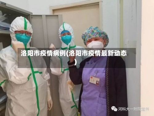 洛阳市疫情病例(洛阳市疫情最新动态)-第3张图片