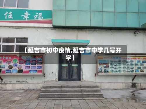 【延吉市初中疫情,延吉市中学几号开学】