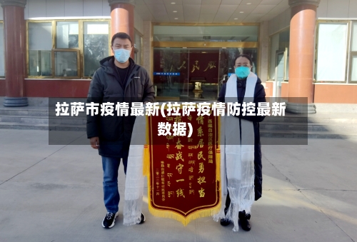 拉萨市疫情最新(拉萨疫情防控最新数据)-第2张图片