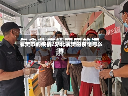 襄樊市的疫情/湖北襄樊的疫情怎么样