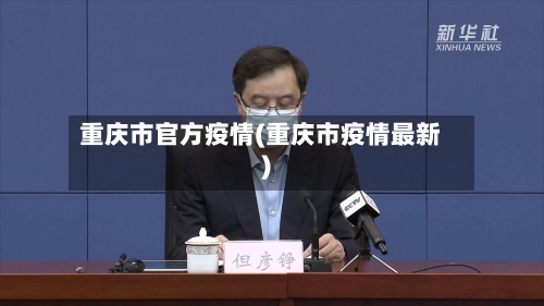 重庆市官方疫情(重庆市疫情最新)-第2张图片