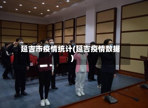 延吉市疫情统计(延吉疫情数据)