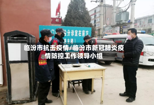 临汾市抗击疫情/临汾市新冠肺炎疫情防控工作领导小组-第1张图片