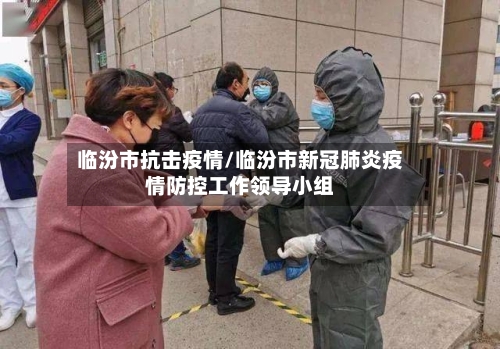 临汾市抗击疫情/临汾市新冠肺炎疫情防控工作领导小组-第2张图片
