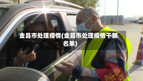 金昌市处理疫情(金昌市处理疫情干部名单)-第2张图片