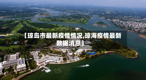 【琼岛市最新疫情情况,琼海疫情最新数据消息】-第3张图片