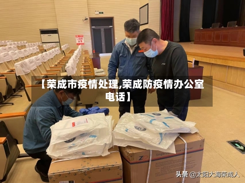 【荣成市疫情处理,荣成防疫情办公室电话】