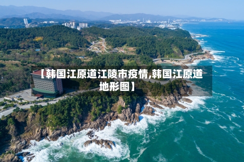 【韩国江原道江陵市疫情,韩国江原道地形图】