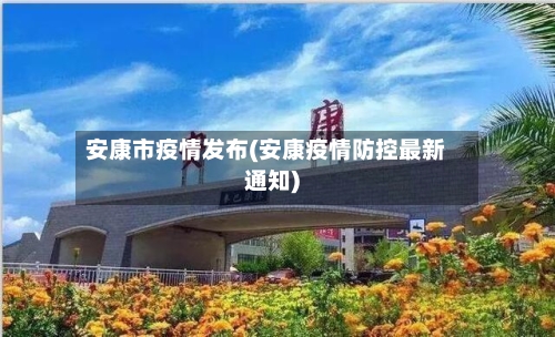 安康市疫情发布(安康疫情防控最新通知)-第2张图片