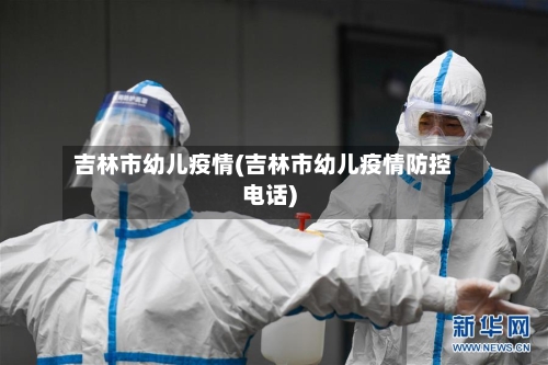 吉林市幼儿疫情(吉林市幼儿疫情防控电话)
