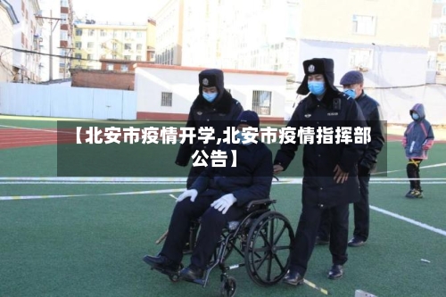 【北安市疫情开学,北安市疫情指挥部公告】-第2张图片