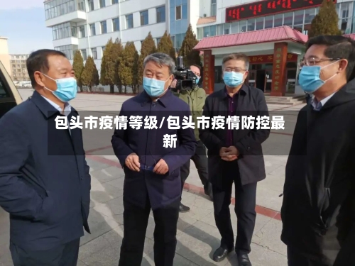 包头市疫情等级/包头市疫情防控最新-第3张图片
