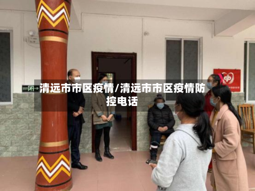 清远市市区疫情/清远市市区疫情防控电话-第2张图片