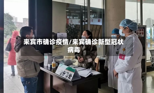 来宾市确诊疫情/来宾确诊新型冠状病毒-第3张图片