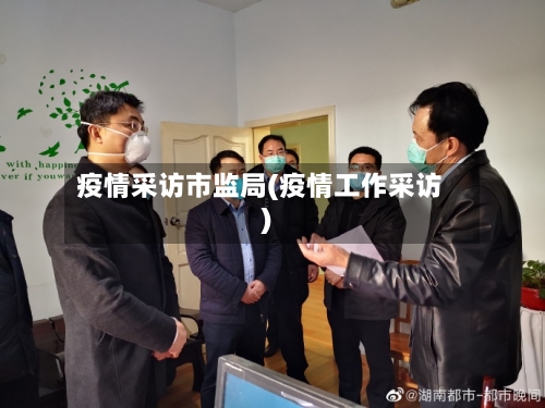 疫情采访市监局(疫情工作采访)-第2张图片