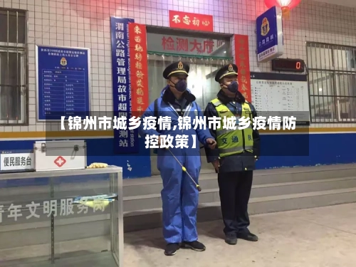 【锦州市城乡疫情,锦州市城乡疫情防控政策】-第3张图片