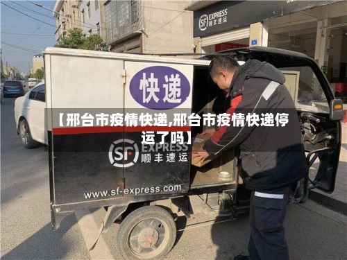 【邢台市疫情快递,邢台市疫情快递停运了吗】