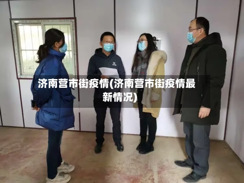 济南营市街疫情(济南营市街疫情最新情况)