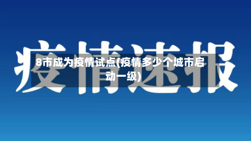 8市成为疫情试点(疫情多少个城市启动一级)