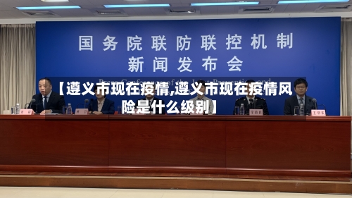 【遵义市现在疫情,遵义市现在疫情风险是什么级别】