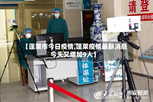 【蓬莱市今日疫情,蓬莱疫情最新消息今天又增加9人】-第3张图片