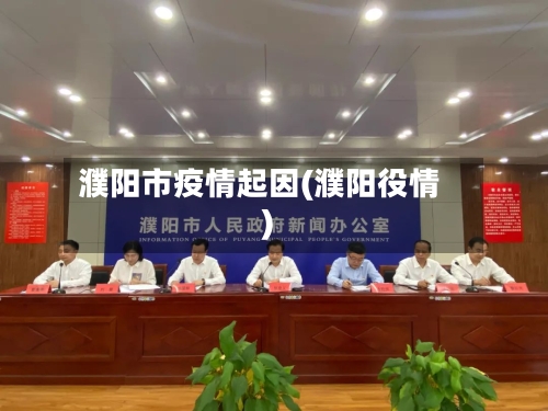 濮阳市疫情起因(濮阳役情)