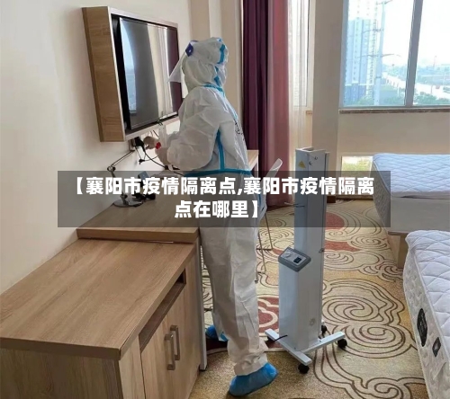 【襄阳市疫情隔离点,襄阳市疫情隔离点在哪里】
