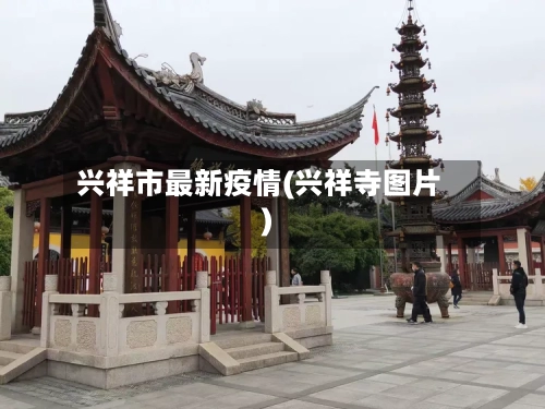 兴祥市最新疫情(兴祥寺图片)-第3张图片