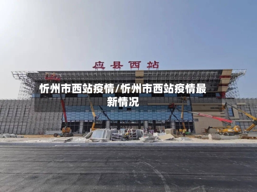 忻州市西站疫情/忻州市西站疫情最新情况-第2张图片